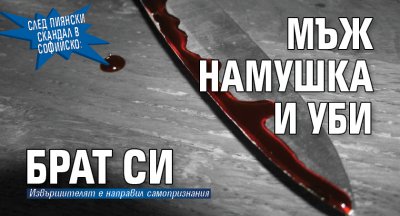 След пиянски скандал в Софийско: Мъж намушка и уби брат си