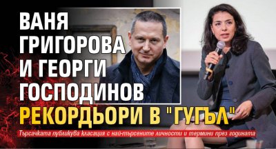Ваня Григорова и Мария Габриел са след най търсените политически лица