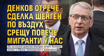 Денков отрече сделка Шенген по въздух срещу повече мигранти у нас