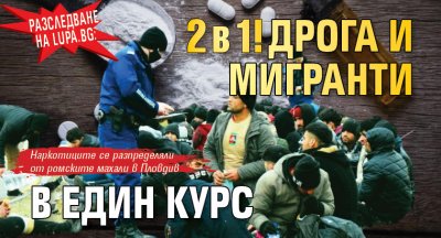 Разследване на Lupa.bg: 2 в 1! Дрога и мигранти в един курс