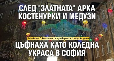 След "златната" арка костенурки и медузи цъфнаха като коледна украса в София
