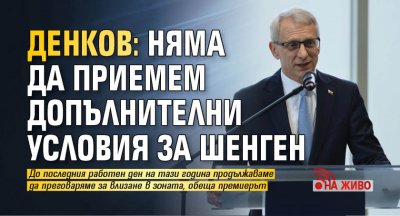 Денков: Няма да приемем допълнителни условия за Шенген (На живо)