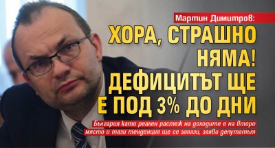 Мартин Димитров: Хора, страшно няма! Дефицитът ще е под 3% до дни
