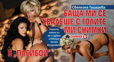 Светлана Гущерова: Баща ми се хвалеше с голите ми снимки в "Плейбой" (Снимки 18+)