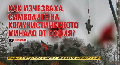Как изчезваха символите на комунистическото минало от София? (СНИМКИ)