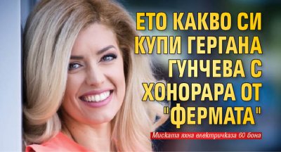 Ето какво си купи Гергана Гунчева с хонорара от "Фермата"