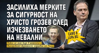 Само в Lupa.bg: Засилиха мерките за сигурност на Христо Грозев след изчезването на Невални