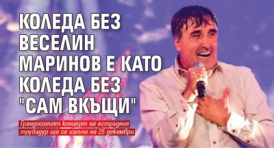 Коледа без Веселин Маринов е като Коледа без "Сам вкъщи"