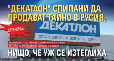Лицемерие: "Декатлон" спипани да продават тайно в Русия, нищо, че уж се изтеглиха