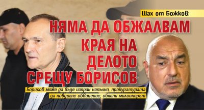 Шах от Божков: Няма да обжалвам края на делото срещу Борисов 