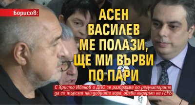 Борисов: Асен Василев ме полази, ще ми върви по пари 