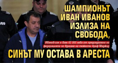 Шампионът Иван Иванов излиза на свобода, синът му остава в ареста