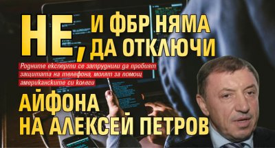 Отключването на телефона на Алексей Петров затрудни нашите експерти Затова