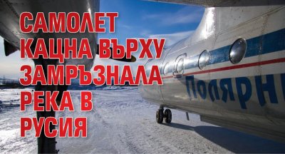 Самолет кацна върху замръзнала река в Русия