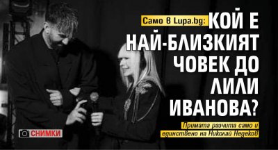 Само в Lupa.bg: Кой е най-близкият човек до Лили Иванова? (СНИМКИ)