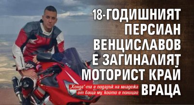 18-годишният Персиан Венциславов е загиналият моторист край Враца