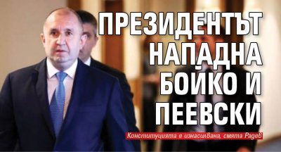 Президентът нападна Бойко и Пеевски