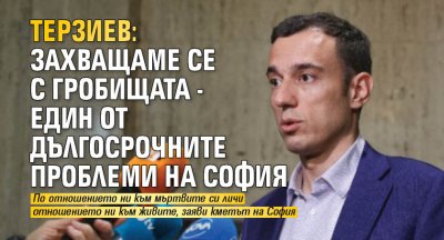 Терзиев: Захващаме се с гробищата - един от дългосрочните проблеми на София