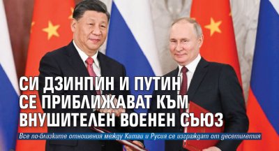 Си Дзинпин и Путин се приближават към внушителен военен съюз