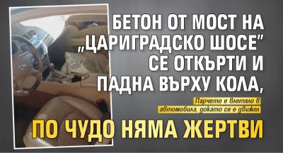 Бетон от мост на "Цариградско шосе" се откърти и падна върху кола, по чудо няма жертви