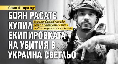 Само в Lupa.bg: Боян Расате купил екипировката на убития в Украйна Светльо