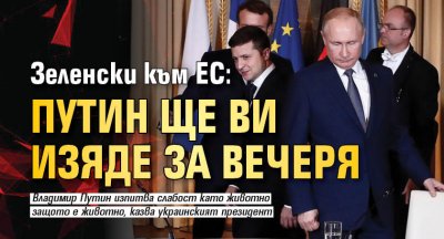 Зеленски към ЕС: Путин ще ви изяде за вечеря 