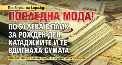 Проверка на Lupa.bg: Последна мода! По 50 лева в плик за рожден ден. Катаджиите и те вдигнаха сумата 