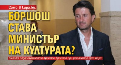 Само в Lupa.bg: Боршош става министър на културата?