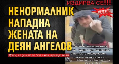 ПСИХО! Ненормалник нападна жената на Деян Ангелов