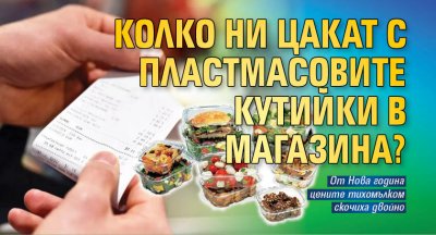 Колко ни цакат с пластмасовите кутийки в магазина?