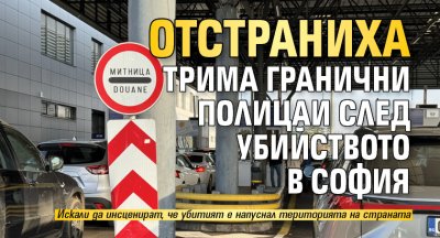 Отстраниха трима гранични полицаи след убийството в София