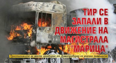 ТИР се запали в движение на магистрала "Марица"