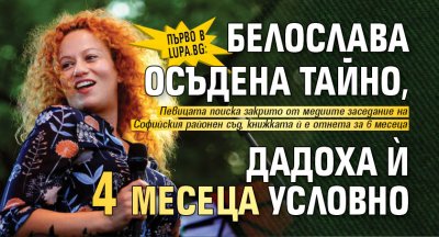 Първо в Lupa.bg: Белослава осъдена тайно, дадоха й 4 месеца условно