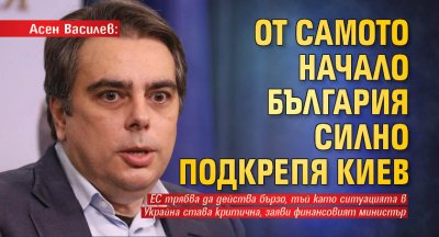 Асен Василев: От самото начало България силно подкрепя Киев