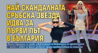 Най-скандалната сръбска звезда идва за първи път в България