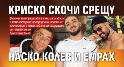 Криско скочи срещу Наско Колев и Емрах