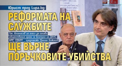 Юрист пред Lupa.bg: Реформата на службите ще върне поръчковите убийства