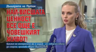 Дъщерята на Путин: Най-висшата ценност все още е човешкият живот!