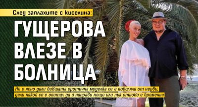 След заплахите с киселина: Гущерова влезе в болница