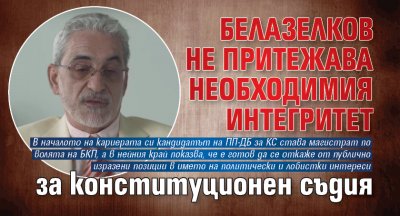 Белазелков не притежава необходимия интегритет за конституционен съдия 