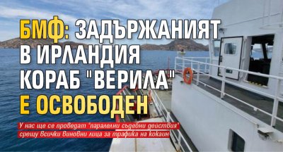 БМФ: Задържаният в Ирландия кораб "Верила" е освободен