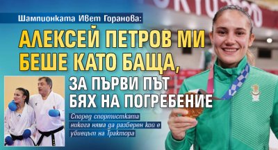 Шампионката Ивет Горанова: Алексей Петров ми беше като баща, за първи път бях на погребение