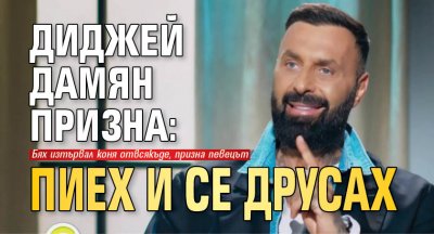 Диджей Дамян призна: Пиех и се друсах