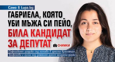 Само в Lupa.bg: Габриела, която уби мъжа си Пейо, била кандидат за депутат (Снимки)