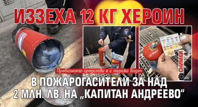 Иззеха 12 кг хероин в пожарогасители за над 2 млн. лв. на „Капитан Андреево“ (СНИМКИ)