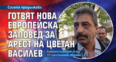 Сагата продължава: Готвят нова европейска заповед за арест на Цветан Василев