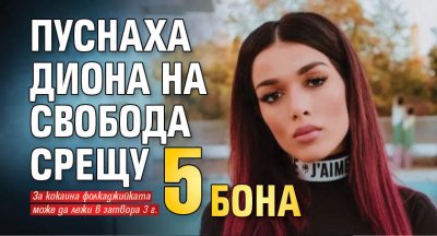 Пуснаха Диона на свобода срещу 5 бона 