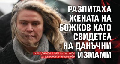 Свързаната с Васил Божков Елена Динева бе разпитана като свидетел