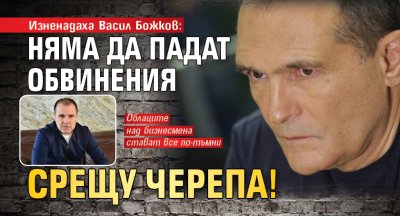 Вместо да свалят обвинения срещу богаташа Васил Божков той вероятно