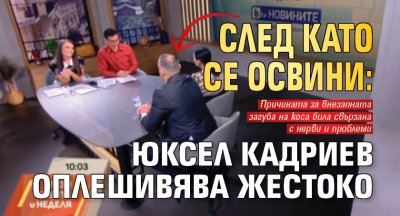СЛЕД КАТО СЕ ОСВИНИ: Юксел Кадриев оплешивява жестоко